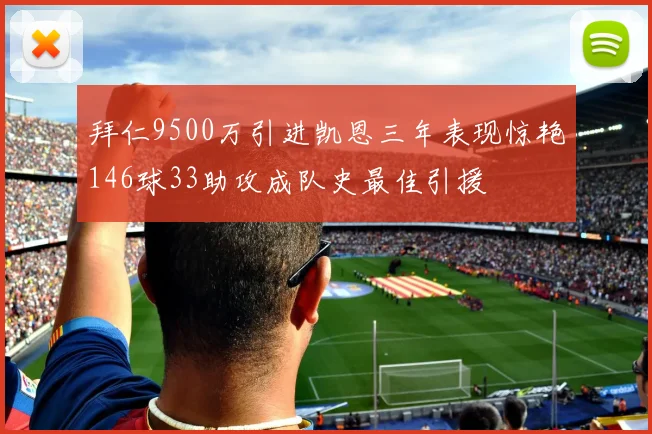 拜仁9500万引进凯恩三年表现惊艳146球33助攻成队史最佳引援