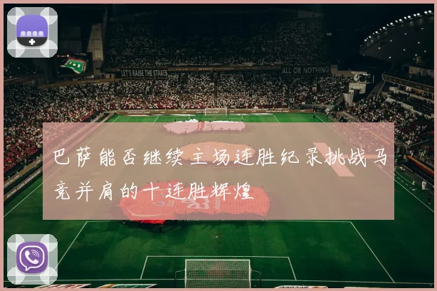 巴萨能否继续主场连胜纪录挑战马竞并肩的十连胜辉煌