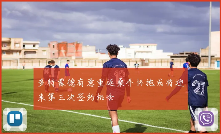 多特蒙德有意重返桑乔怀抱或将迎来第三次签约机会