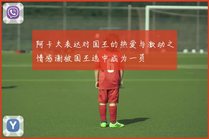 阿卡夫表达对国王的热爱与激动之情感谢被国王选中成为一员