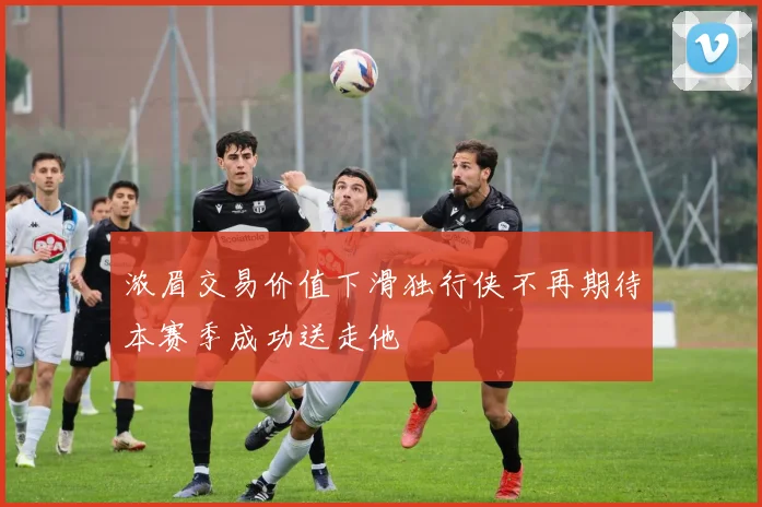浓眉交易价值下滑独行侠不再期待本赛季成功送走他