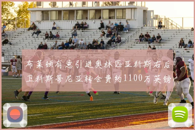 布莱顿有意引进奥林匹亚科斯右后卫科斯蒂尼亚转会费约1100万英镑